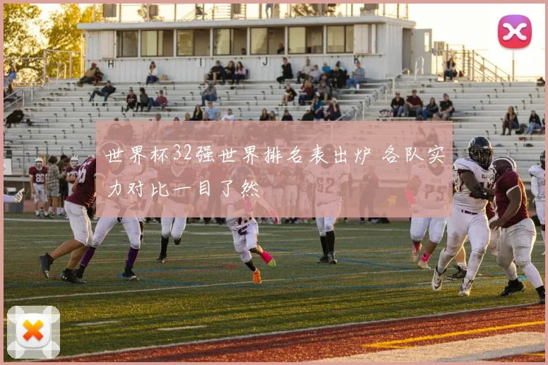 世界杯32强世界排名表出炉 各队实力对比一目了然