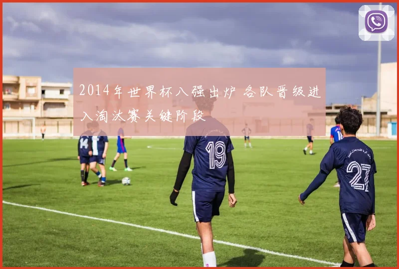2014年世界杯八强出炉 各队晋级进入淘汰赛关键阶段