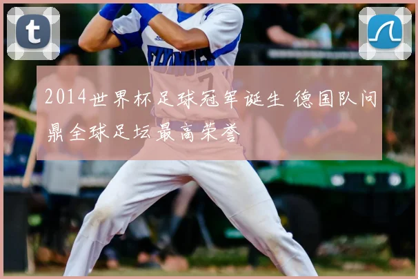 2014世界杯足球冠军诞生 德国队问鼎全球足坛最高荣誉