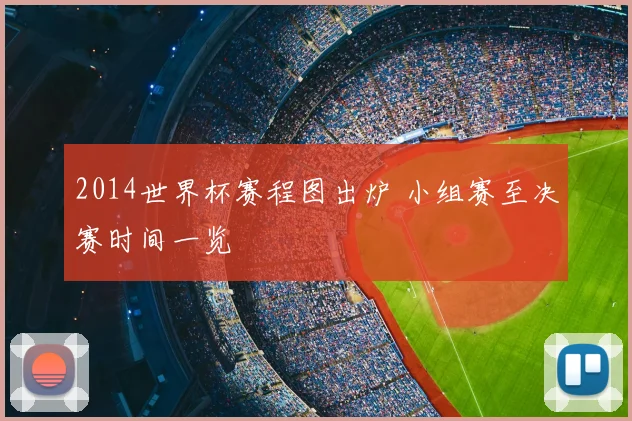 2014世界杯赛程图出炉 小组赛至决赛时间一览