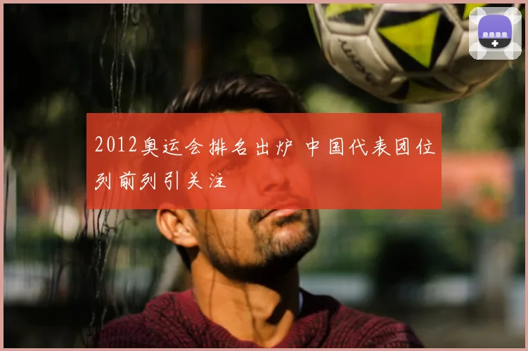 2012奥运会排名出炉 中国代表团位列前列引关注